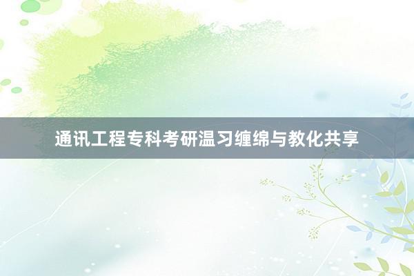 通讯工程专科考研温习缠绵与教化共享