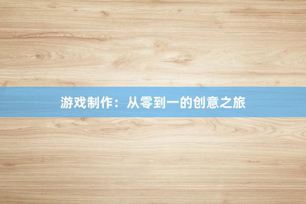 游戏制作：从零到一的创意之旅